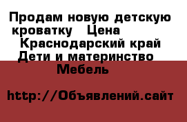 Продам новую детскую кроватку › Цена ­ 9 000 - Краснодарский край Дети и материнство » Мебель   